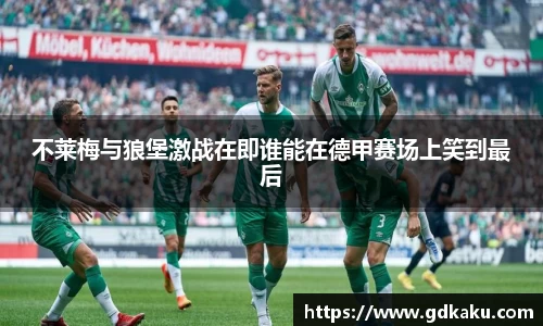 不莱梅与狼堡激战在即谁能在德甲赛场上笑到最后