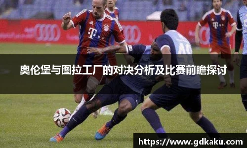 奥伦堡与图拉工厂的对决分析及比赛前瞻探讨